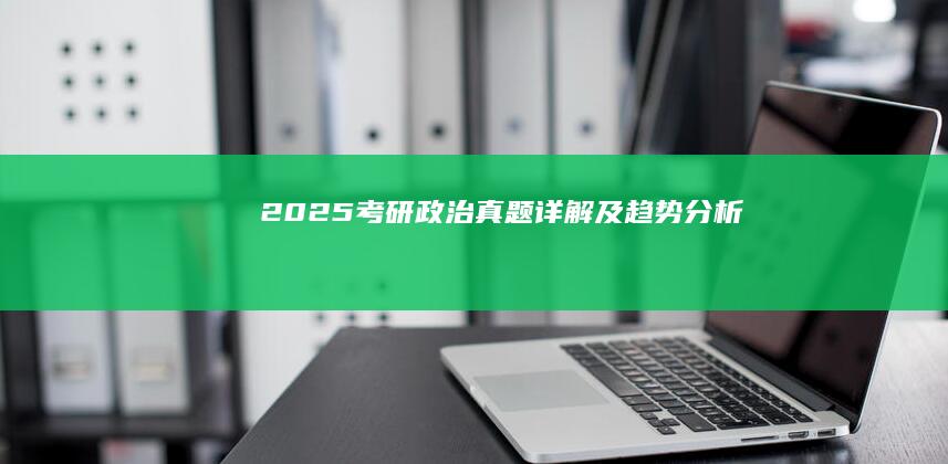 2025考研政治真题详解及趋势分析